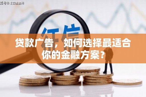 下城贷款广告，如何选择最适合你的金融方案？
