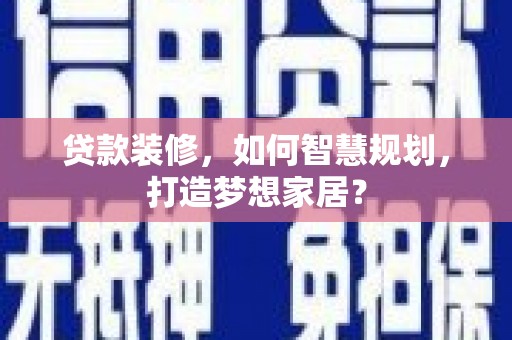 下城贷款装修，如何智慧规划，打造梦想家居？
