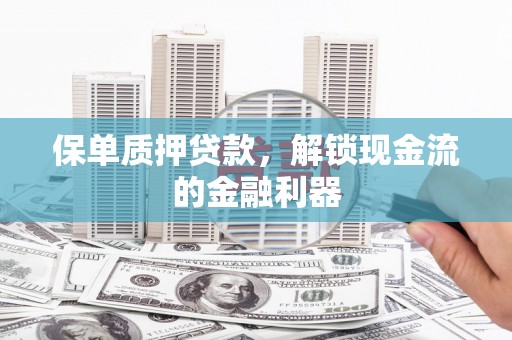 下城保单质押贷款，解锁现金流的金融利器