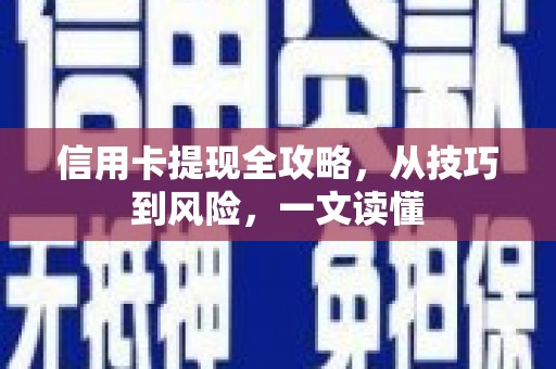 下城信用卡提现全攻略，从技巧到风险，一文读懂