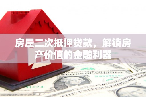 下城房屋二次抵押贷款，解锁房产价值的金融利器
