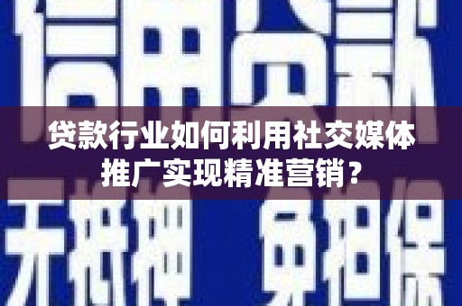 下城贷款行业如何利用社交媒体推广实现精准营销？