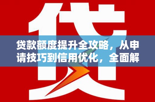 下城贷款额度提升全攻略，从申请技巧到信用优化，全面解析