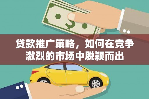 下城贷款推广策略，如何在竞争激烈的市场中脱颖而出