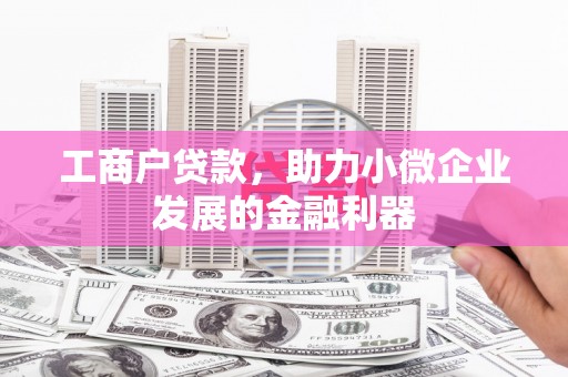 下城工商户贷款，助力小微企业发展的金融利器