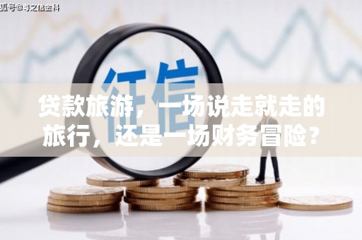 下城贷款旅游，一场说走就走的旅行，还是一场财务冒险？