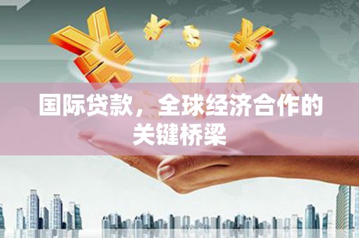 下城国际贷款，全球经济合作的关键桥梁