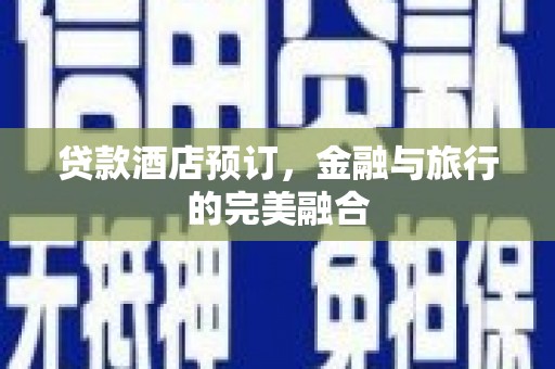 下城贷款酒店预订，金融与旅行的完美融合