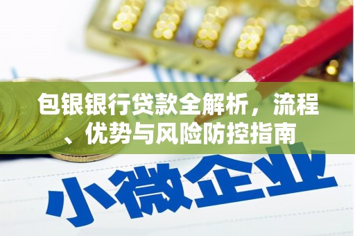 下城包银银行贷款全解析，流程、优势与风险防控指南
