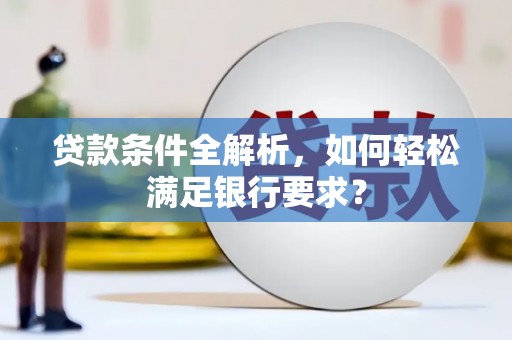 下城贷款条件全解析，如何轻松满足银行要求？