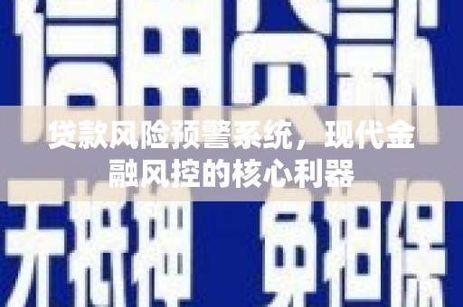 下城贷款风险预警系统,现代金融风控的核心利器 下城贷款风险预警系统,现代金融风控的核心利器