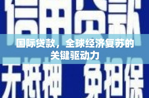 下城国际贷款，全球经济复苏的关键驱动力