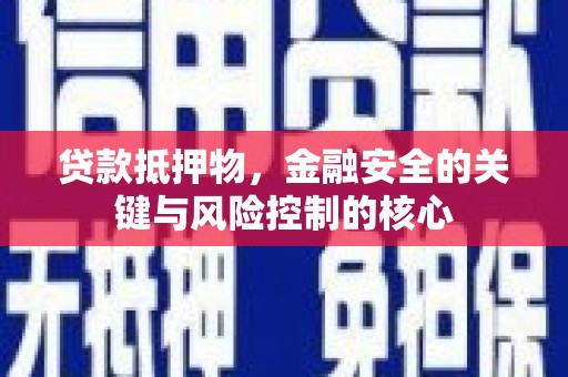 下城贷款抵押物，金融安全的关键与风险控制的核心