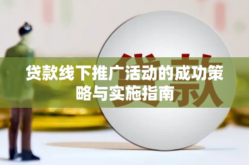 下城贷款线下推广活动的成功策略与实施指南