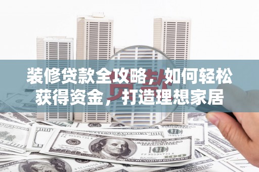 下城装修贷款全攻略，如何轻松获得资金，打造理想家居