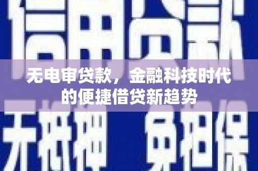 下城无电审贷款，金融科技时代的便捷借贷新趋势