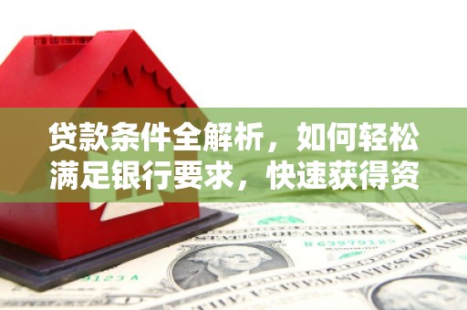 下城贷款条件全解析，如何轻松满足银行要求，快速获得资金支持
