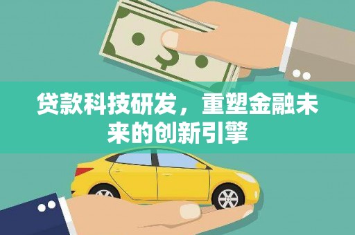 下城贷款科技研发，重塑金融未来的创新引擎