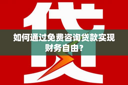 下城如何通过免费咨询贷款实现财务自由？