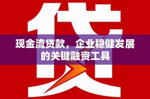 下城现金流贷款，企业稳健发展的关键融资工具