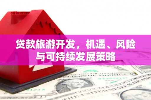 下城贷款旅游开发，机遇、风险与可持续发展策略