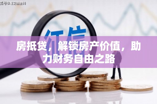 下城房抵贷，解锁房产价值，助力财务自由之路