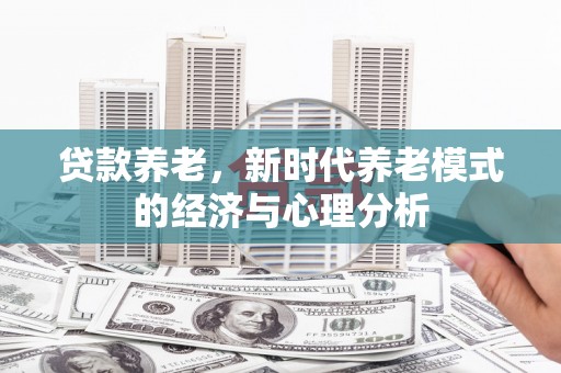 下城贷款养老，新时代养老模式的经济与心理分析