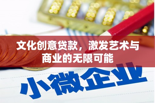 下城文化创意贷款，激发艺术与商业的无限可能