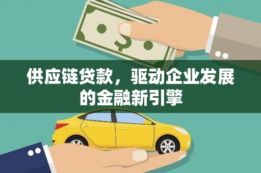 下城供应链贷款，驱动企业发展的金融新引擎