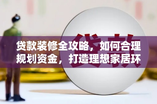 下城贷款装修全攻略，如何合理规划资金，打造理想家居环境