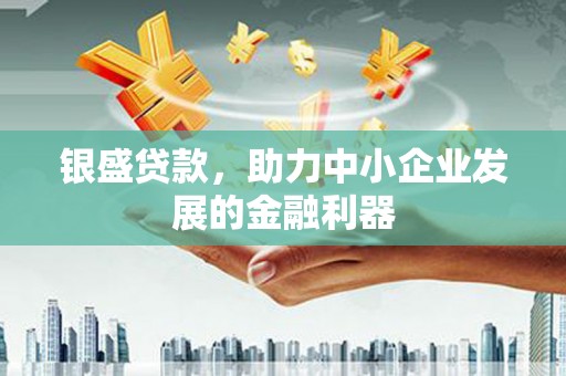 下城银盛贷款，助力中小企业发展的金融利器