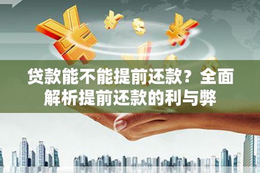 下城贷款能不能提前还款？全面解析提前还款的利与弊