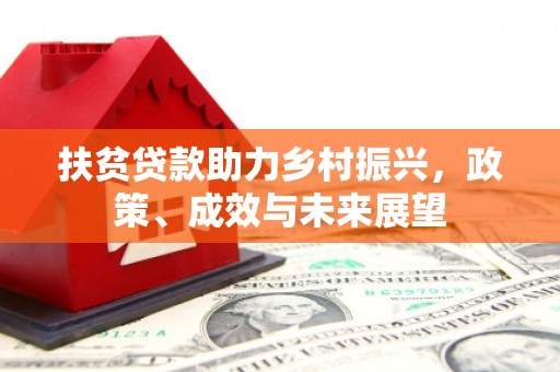 下城扶贫贷款助力乡村振兴，政策、成效与未来展望
