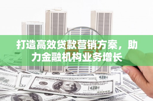 下城打造高效贷款营销方案，助力金融机构业务增长