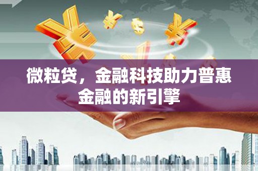 下城微粒贷，金融科技助力普惠金融的新引擎