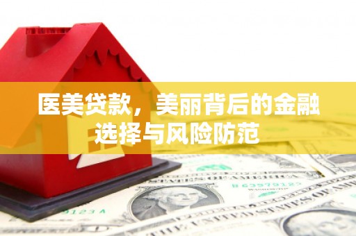 下城医美贷款，美丽背后的金融选择与风险防范