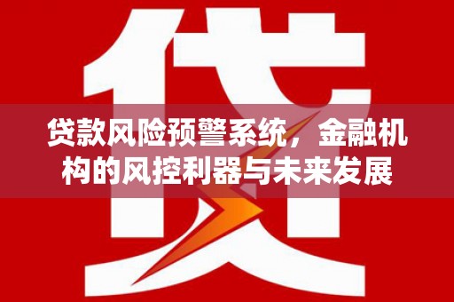 下城贷款风险预警系统，金融机构的风控利器与未来发展