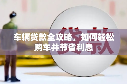 下城车辆贷款全攻略，如何轻松购车并节省利息