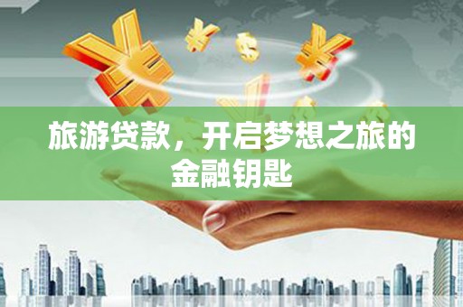 下城旅游贷款，开启梦想之旅的金融钥匙
