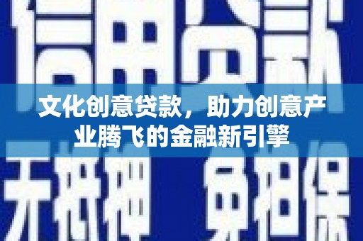 下城文化创意贷款，助力创意产业腾飞的金融新引擎