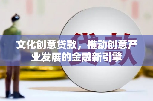 下城文化创意贷款，推动创意产业发展的金融新引擎