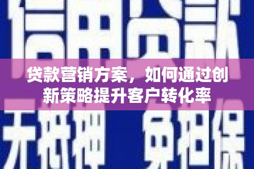 下城贷款营销方案，如何通过创新策略提升客户转化率