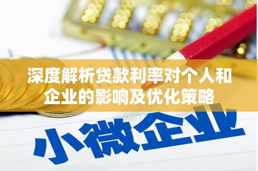 下城深度解析贷款利率对个人和企业的影响及优化策略