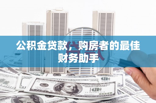 下城公积金贷款，购房者的最佳财务助手