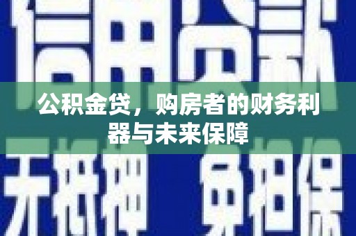 下城公积金贷，购房者的财务利器与未来保障