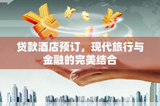 下城贷款酒店预订，现代旅行与金融的完美结合
