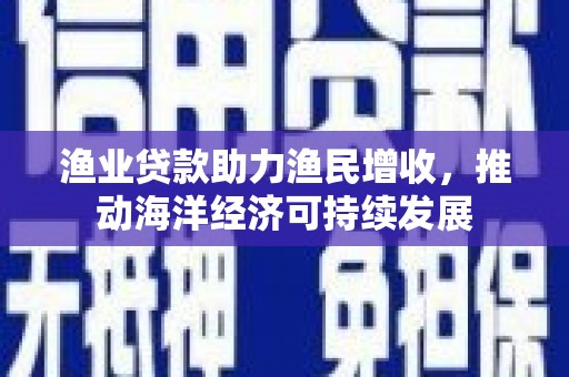 下城渔业贷款助力渔民增收，推动海洋经济可持续发展