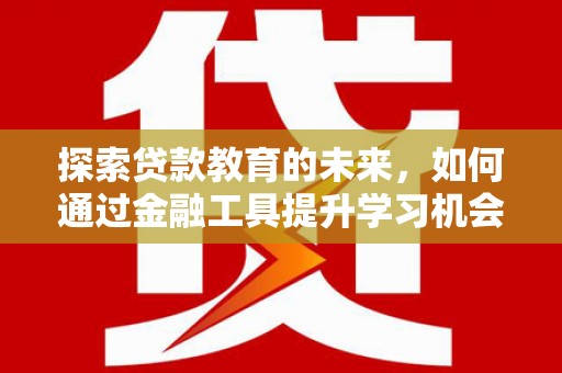 下城探索贷款教育的未来，如何通过金融工具提升学习机会