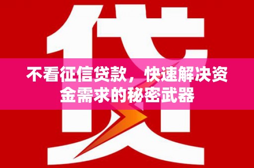 下城不看征信贷款，快速解决资金需求的秘密武器