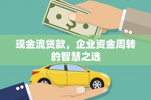 下城现金流贷款，企业资金周转的智慧之选
